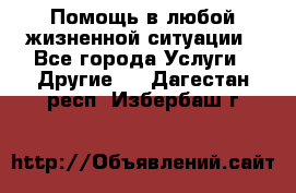 Помощь в любой жизненной ситуации - Все города Услуги » Другие   . Дагестан респ.,Избербаш г.